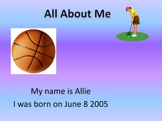 My name is Allie
I was born on June 8 2005

 