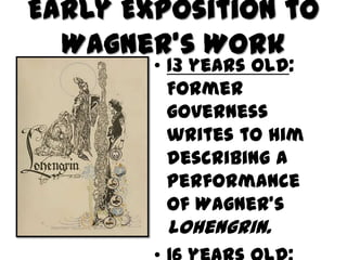 Early Exposition to
  Wagner’s Work
        • 13 years old:
          Former
          governess
          writes to him
          describing a
          performance
          of Wagner’s
         Lohengrin.
 
