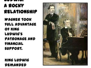 Ludwig:
A Rocky
Relationship
Wagner took
full advantage
of King
Ludwig’s
patronage and
financial
support.

King Ludwig
demanded
 