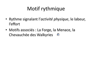 Motif rythmiqueRythme signalant l’activité physique, le labeur, l’effortMotifs associés : La Forge, la Menace, la Chevauchée des Walkyries