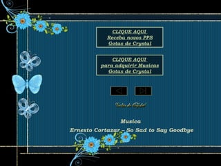 Musica
Ernesto Cortazar – So Sad to Say Goodbye
CLIQUE AQUI
para adquirir Musicas
Gotas de Crystal
CLIQUE AQUI
Receba novos PPS
Gotas de Crystal
 