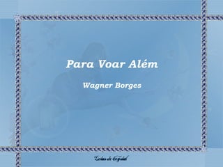 Para Voar Além
Wagner Borges
 