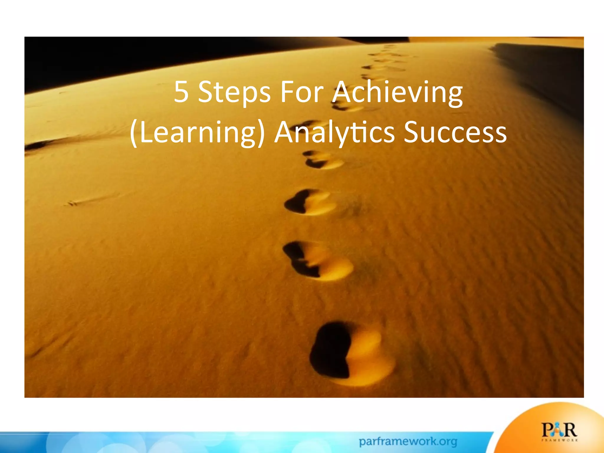 5	
  Steps	
  For	
  Achieving	
  	
  
(Learning)	
  Analy*cs	
  Success	
  
 