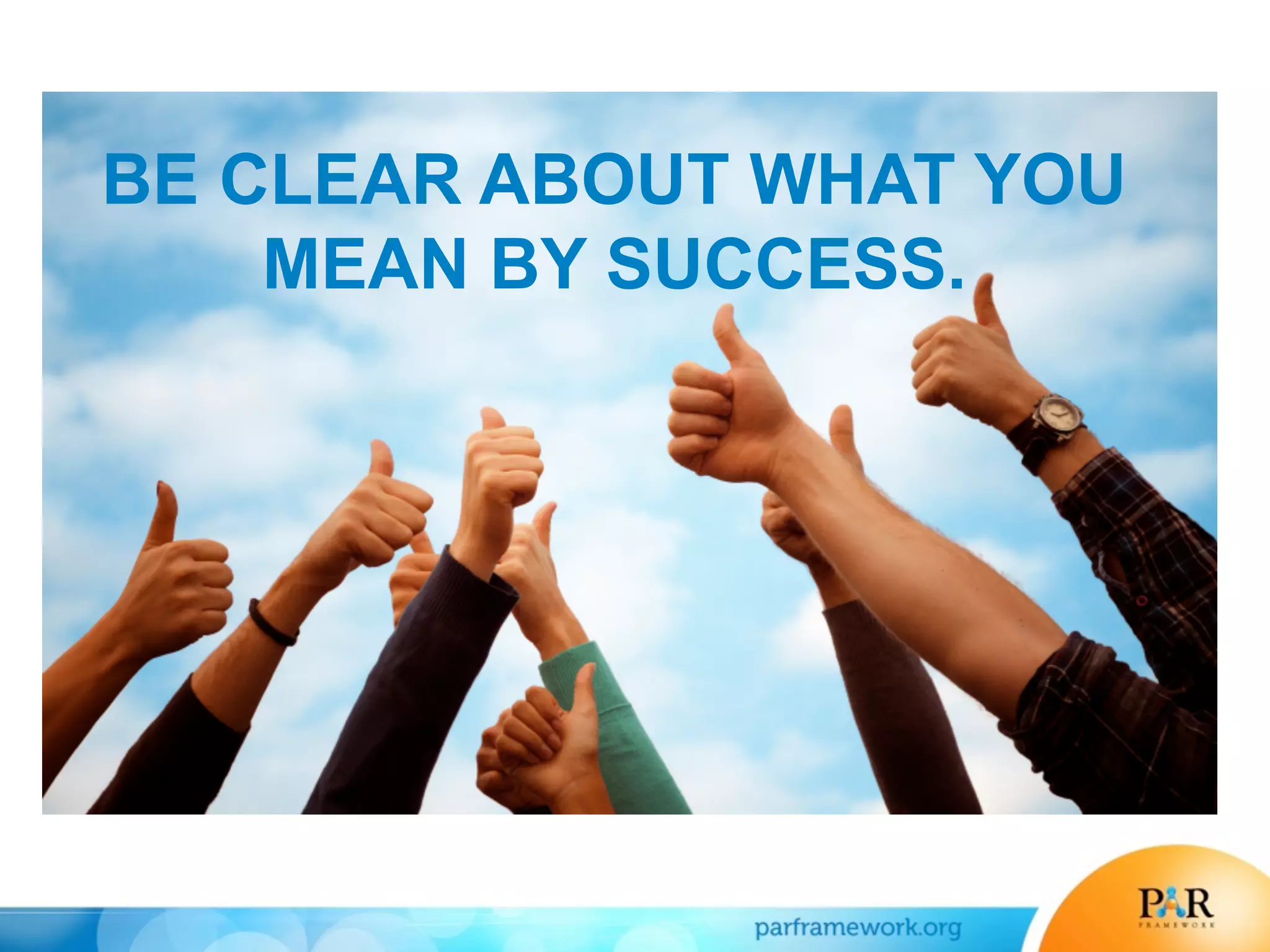 BE CLEAR ABOUT WHAT YOU
MEAN BY SUCCESS.
 