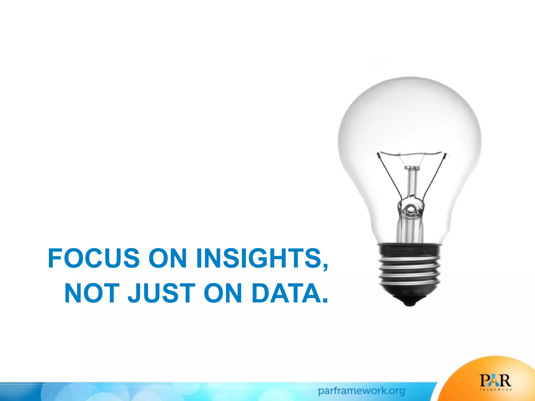 FOCUS ON INSIGHTS,
NOT JUST ON DATA.
 