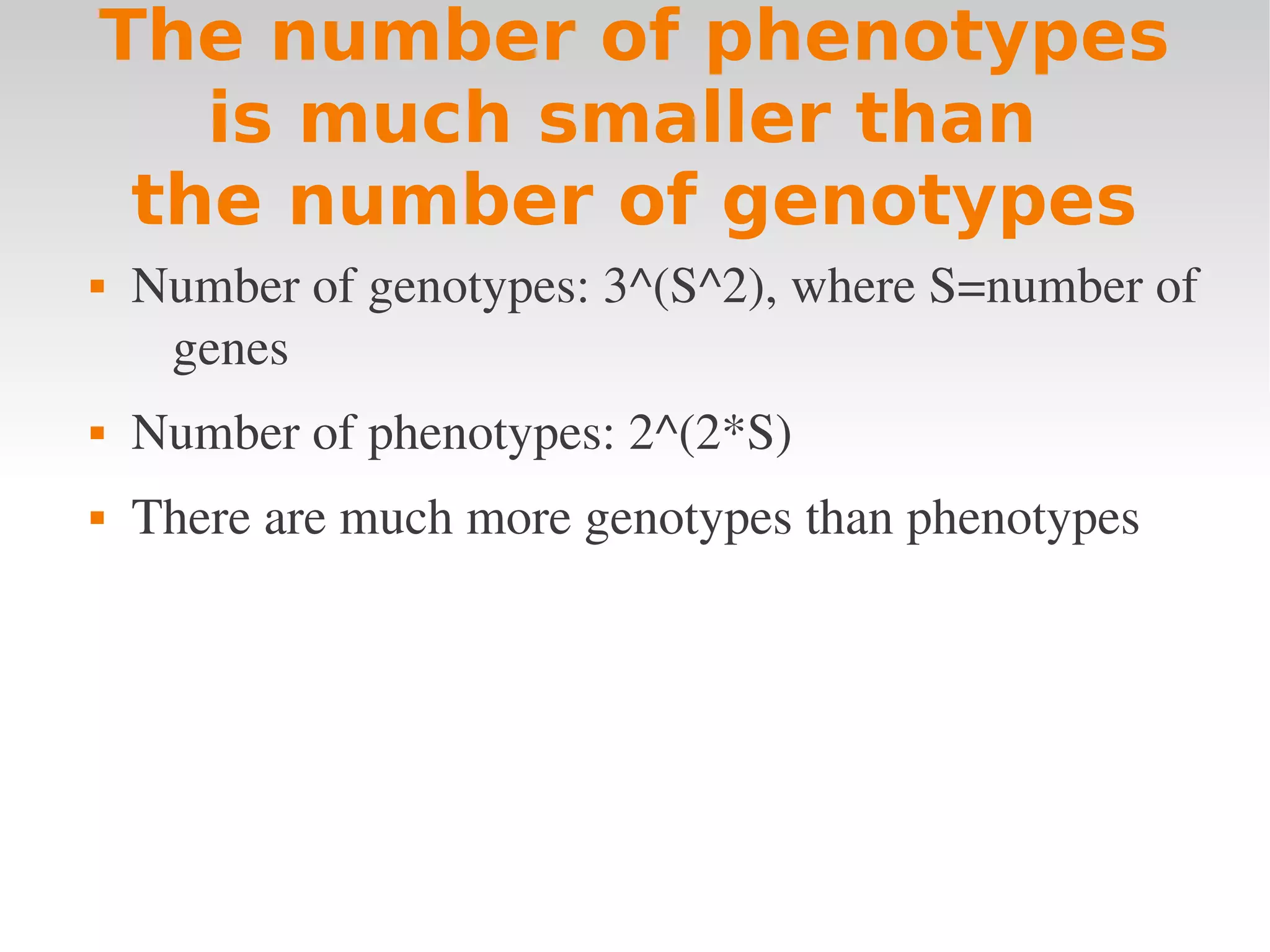 The number of phenotypes
   is much smaller than
 the number of genotypes
   Number of genotypes: 3^(S^2), where S=number of 
     genes
   Number of phenotypes: 2^(2*S)
   There are much more genotypes than phenotypes
 