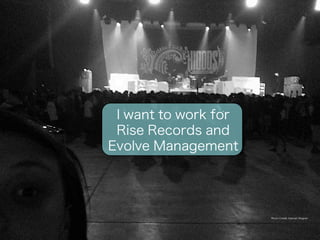Photo Credit: Hannah Wagner 
I want to work for 
Rise Records and 
Evolve Management 
 