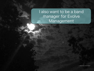 I also want to be a band 
manager for Evolve 
Photo Credit: Hannah Wagner 
Management 
 