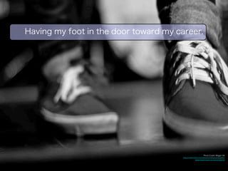 Photo Credit: Megan Hill 
Having my foot in the door toward my career. 
https://www.flickr.com/photos/mlhphotography/ 
8046233049/in/set-72157631672895058 
 