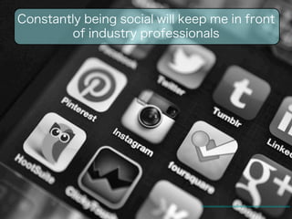 Constantly being social will keep me in front 
of industry professionals 
http://www.mediabistro.com/alltwitter/files/2013/10/social-media-apps-iphone.jpg 
 