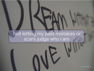 Not letting my past mistakes or 
Photo Credit: Hannah Wagner 
scars judge who I am. 
 