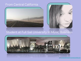 Photos: https://c2.staticflickr.com/8/7172/6729650769_b7eab89bf1_z.jpg, 
http://www.orlandoedc.com/News/FS_Venue_Rendering_MockUp1.jpg 
From Central California 
Student at Full Sail University In Music Business 
 