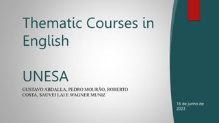 GUSTAVO ABDALLA, PEDRO MOURÃO, ROBERTO
COSTA, SAUVEI LAI E WAGNER MUNIZ
Thematic Courses in
English
UNESA
16 de junho de
2023
 