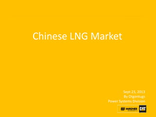 Chinese LNG Market
Sept 23, 2013
By Otgontugs
Power Systems Division
 