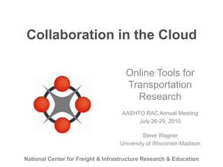 Collaboration in the Cloud Online Tools for Transportation Research AASHTO RAC Annual Meeting July 26-29, 2010 Steve Wagner University of Wisconsin-Madison 