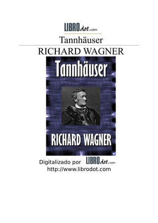 Tannhäuser
RICHARD WAGNER
Digitalizado por
http://www.librodot.com
 