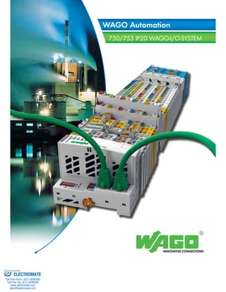 WAGO Automation 
750/753 IP20 WAGO-I/O-SYSTEM 
Sold & Serviced By: 
ELECTROMATE 
Toll Free Phone (877) SERVO98 
Toll Free Fax (877) SERV099 
www.electromate.com 
sales@electromate.com 
 