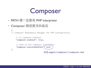 貨΢wagon	
 ?+	
 ?VS	
 ?Code	
 ?p܌W
Composer
? PATH e?һҪ PHP interpreter
? Composer ·ҪO
{	
 ?
//	
 ?Composer	
 ?Dependency	
 ?Manager	
 ?for	
 ?PHP	
 ?Configuration	
 ?
	
 ?	
 ?	
 ?	
 ?//	
 ?Is	
 ?composer	
 ?enabled.	
 ?
	
 ?	
 ?	
 ?	
 ?"composer.enabled":	
 ?true,	
 ?
	
 ?	
 ?	
 ?	
 ?//	
 ?Path	
 ?to	
 ?the	
 ?composer	
 ?executable.	
 ?
	
 ?	
 ?	
 ?	
 ?"composer.executablePath":	
 ?null	
 ?
}
ĳ wagoncomposercomposer.bat
 