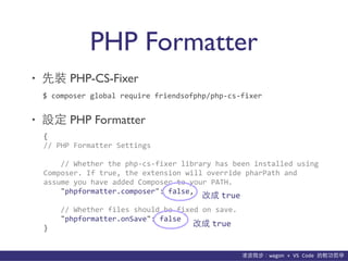 貨΢wagon	
 ?+	
 ?VS	
 ?Code	
 ?p܌W
PHP Formatter
? b PHP-CS-Fixer
? O PHP Formatter
$	
 ?composer	
 ?global	
 ?require	
 ?friendsofphp/php-?\cs-?\fixer
{	
 ?
//	
 ?PHP	
 ?Formatter	
 ?Settings	
 ?
	
 ?	
 ?	
 ?	
 ?//	
 ?Whether	
 ?the	
 ?php-?\cs-?\fixer	
 ?library	
 ?has	
 ?been	
 ?installed	
 ?using	
 ?
Composer.	
 ?If	
 ?true,	
 ?the	
 ?extension	
 ?will	
 ?override	
 ?pharPath	
 ?and	
 ?
assume	
 ?you	
 ?have	
 ?added	
 ?Composer	
 ?to	
 ?your	
 ?PATH.	
 ?
	
 ?	
 ?	
 ?	
 ?"phpformatter.composer":	
 ?false,	
 ?
	
 ?	
 ?	
 ?	
 ?//	
 ?Whether	
 ?files	
 ?should	
 ?be	
 ?fixed	
 ?on	
 ?save.	
 ?
	
 ?	
 ?	
 ?	
 ?"phpformatter.onSave":	
 ?false	
 ?
}
ĳ true
ĳ true
 