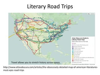 Literary Road Trips
http://www.atlasobscura.com/articles/the-obsessively-detailed-map-of-american-literatures-
most-epic-road-trips
Travel allows you to stretch history across space.
 