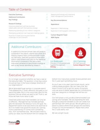 2
Executive Summary
Table of Contents
It’s no longer a question whether we have a seat at
the executive table. The question is how big a voice
should we have in the future strategic direction of
our organizations?
We’ve generated huge savings in corporate spend.
That grabbed the C-Suite’s attention and gave us our
seat at the table. But is it the voice that’s best for the
business? Are we where we want to be? Truth is, we
know we have more value to add.
Great executives know that mandates can only be
so effective. Management by mandate perhaps
gets the ball down the field but not to the goal. No
department wants to be told what to do and how to
do it no matter how good the results are. Gaining
more sustained buy-in comes from something
else…from somewhere else. We shouldn’t have to
justify our value, but the bottom line isn’t always the
Executive Summary .  .  .  .  .  .  .  .  .  .  .  .  .  .  .  .  .  .  .  .  .2
Additional Contributors .  .  .  .  .  .  .  .  .  .  .  .  .  .  .  .  .  .  .2
Key Findings  .  .  .  .  .  .  .  .  .  .  .  .  .  .  .  .  .  .  .  .  .  .  .  .  .3
Research Findings
Improving alignment with key business
stakeholders and with the business at large .  .  .  .  .  .  .  .4
Addressing spending across indirect categories .  .  .  .  .  .6
Developing jurisdiction over travel and meetings spend .  .  8
Nuances in travel sourcing and internal
challenges for procurement  .  .  .  .  .  .  .  .  .  .  .  .  .  .  . 10
bottom line. Executives outside of procurement and
the C-suite want something more.
As you’ll see in this year's benchmark results, we’re
making steady progress. We can’t deny that. But
there is more to do to get the variety of business
units we serve to better appreciate our contributions,
and new categories to manage that will test our
skills.
Our next phase is not just about demonstrated cost
savings and mandates. We are expanding the skills
that get us beyond mandates so we can create true
partnerships with other groups. We are getting to a
place to a place where those groups will voluntarily
choose our recommendations. Maybe that’s what
the C-suite wants, too!
We see a bright future.
Applying technology and improving
travel management performance  .  .  .  .  .  .  .  .  .  .  .  . 12
Key Recommendations .  .  .  .  .  .  .  .  .  .  .  .  .  .  .  .  .  .  14
Appendices
Appendix A: Methodology .  .  .  .  .  .  .  .  .  .  .  .  .  .  .  .  .  15
Appendix B: Demographic information .  .  .  .  .  .  .  .  . 15
Carlson Wagonlit Travel  .  .  .  .  .  .  .  .  .  .  .  .  .  .  .  .  . 15
WBR Digital .  .  .  .  .  .  .  .  .  .  .  .  .  .  .  .  .  .  .  .  .  .  .  .  .  15
Additional Contributors
In addition to the benchmark data and analysis
contained in this report, several executives and
industry experts have contributed their insight
via interviews. Selected quotations have been
used to add context and color to the statistical
information contained in this document.
Interviews centered on benchmark findings as
well as key trends identified by research.
Lis Anderson
Director of Procurement and
Supplier Management
Finning
Jim Canning
VP Client Services,
Carlson Wagonlit Travel
 