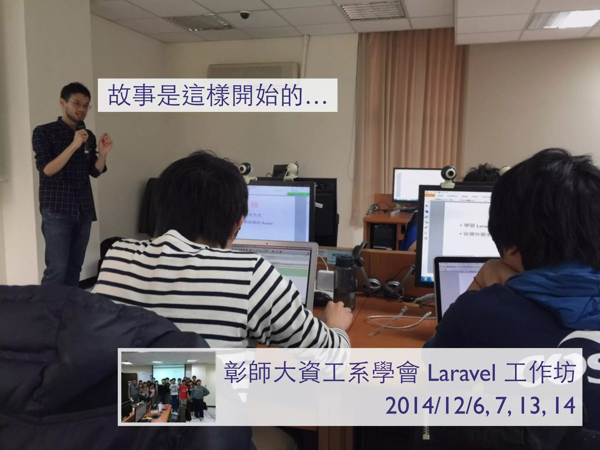 彰師⼤大資⼯工系學會 Laravel ⼯工作坊
2014/12/6, 7, 13, 14
故事是這樣開始的…
 