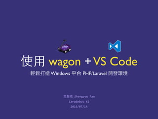 使⽤用 wagon +VS Code
輕鬆打造 Windows 平台 PHP/Laravel 開發環境
2016/07/14
范聖佑	
  Shengyou	
  Fan
Laradebut	
  #2
 