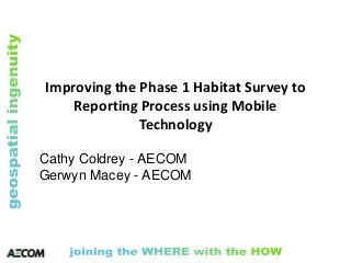 Improving the Phase 1 Habitat Survey to
Reporting Process using Mobile
Technology
Cathy Coldrey - AECOM
Gerwyn Macey - AECOM

 
