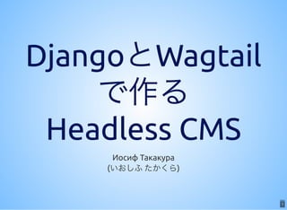 1
DjangoとWagtailDjangoとWagtail
で作るで作る
Headless CMSHeadless CMS
Иосиф Такакура
(いおしふたかくら)
1
 
