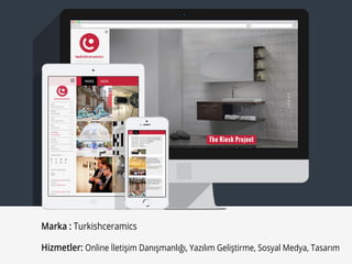 Marka : Turkishceramics
Hizmetler: Online İletişim Danışmanlığı, Yazılım Geliştirme, Sosyal Medya, Tasarım
 