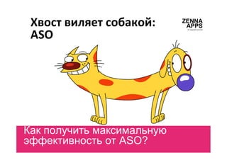 Хвост	
  виляет	
  собакой:	
  
ASO
Как получить максимальную
эффективность от ASO?	
  
All	
  copyrights	
  reserved	
  
ZENNA
APPS
 
