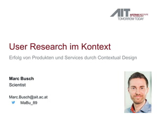 User Research im Kontext
Erfolg von Produkten und Services durch Contextual Design
Marc Busch
Scientist
Marc.Busch@ait.ac.at
MaBu_89
 