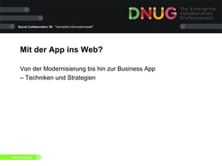 Social Collaboration 39: "Vernetzte Informationswelt"
www.dnug.de
Mit der App ins Web?
Von der Modernisierung bis hin zur Business App
– Techniken und Strategien
 