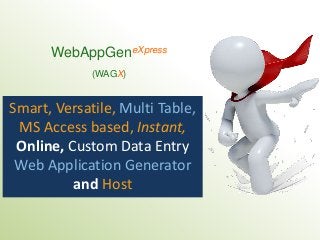 WebAppGeneXpress
(WAGX)
Smart, Versatile, Multi Table,
MS Access based, Instant,
Online, Custom Data Entry
Web Application Generator
and Host
 