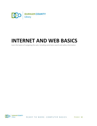 R E A D Y T O W O R K : C O M P U T E R B A S I C S P A G E 30
INTERNET AND WEB BASICS
Learn the basics of navigating the web, including some basic search and safety information.
 
