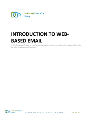 R E A D Y T O W O R K : C O M P U T E R B A S I C S P A G E 43
INTRODUCTION TO WEB-
BASED EMAIL
In this class you will create an email account, compose, receive and send email messages and learn to
use other important email functions.
 