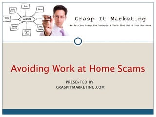 Avoiding Work at Home Scams
             PRESENTED BY
         GRASPITMARKETING.COM
 