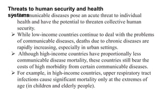 Threats to human security and health
systems
 Communicable diseases pose an acute threat to individual
health and have th...