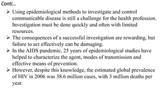  Using epidemiological methods to investigate and control
communicable disease is still a challenge for the health profes...
