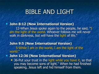 BIBLE AND LIGHT <ul><li>John 8:12 (New International Version) </li></ul><ul><li>  12-When Jesus spoke again to the people,...