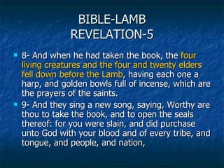 BIBLE-LAMB REVELATION-5 <ul><li>8- And when he had taken the book, the  four living creatures   and the four and twenty el...