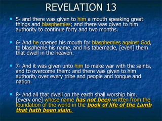 REVELATION 13 <ul><li>5- and there was given to  him  a mouth speaking great things and  blasphemies ; and there was given...