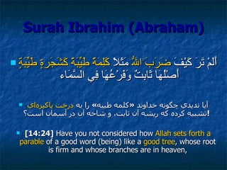 Surah Ibrahim (Abraham) <ul><li>أَلَمْ تَرَ كَيْفَ  ضَرَبَ اللّهُ  مَثَلاً  كَلِمَةً طَيِّبَةً   كَشَجَرةٍ طَيِّبَةٍ  أَصْ...