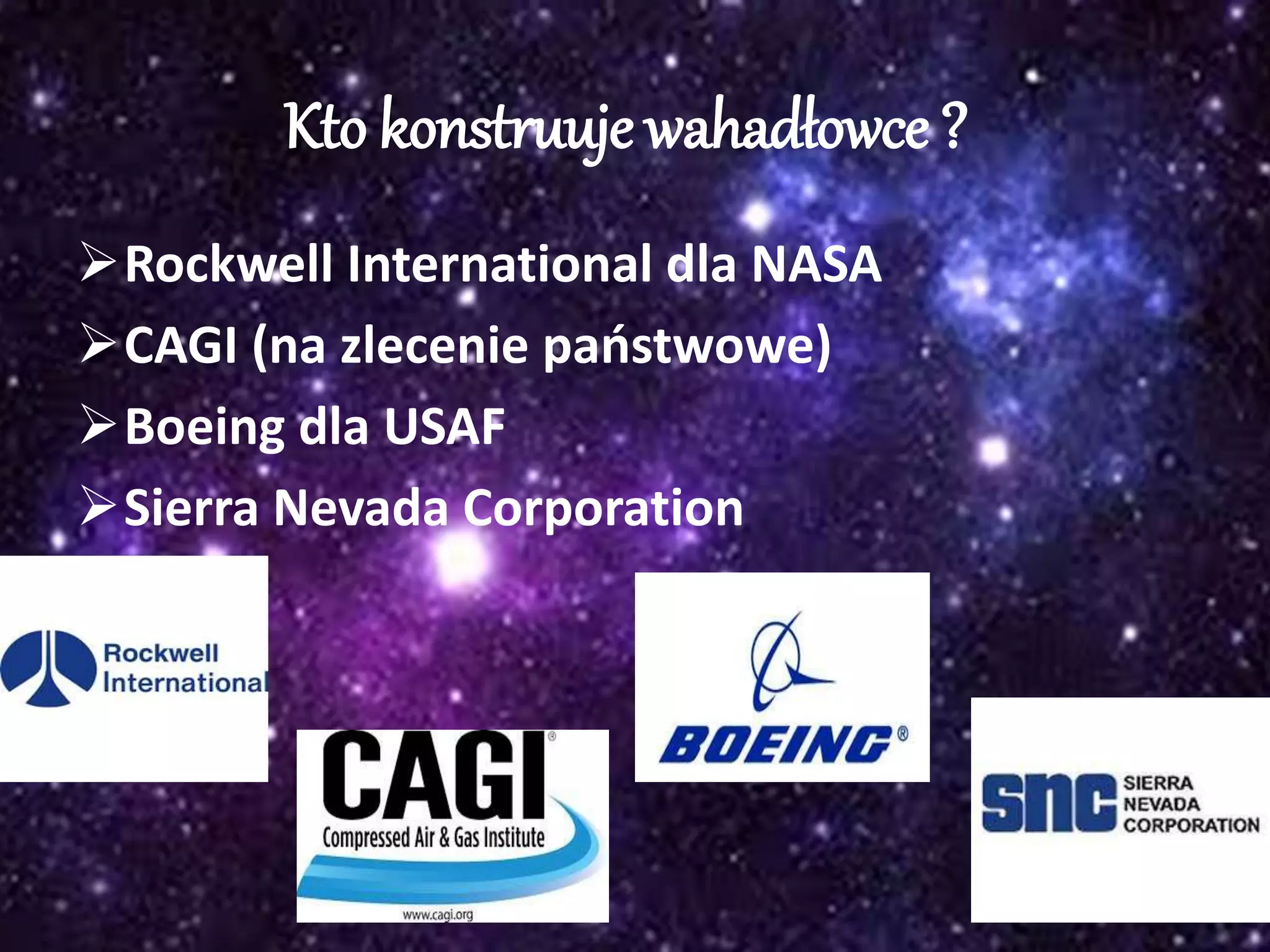 Kto konstruuje wahadłowce ?
Rockwell International dla NASA
CAGI (na zlecenie państwowe)
Boeing dla USAF
Sierra Nevada Corporation
 