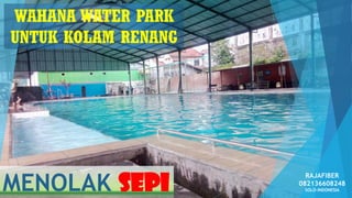WAHANA WATER PARK
UNTUK KOLAM RENANG
MENOLAK SEPI
RAJAFIBER
082136608248
SOLO-INDONESIA
 