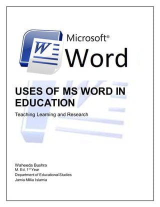USES OF MS WORD IN
EDUCATION
Teaching Learning and Research
Waheeda Bushra
M. Ed. 1st
Year
Department of Educational Studies
Jamia Millia Islamia
 