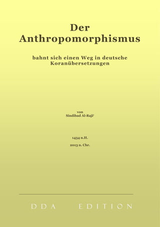 Der
Anthropomorphismus
bahnt sich einen Weg in deutsche
Koranübersetzungen
von
Sindibad Al-Raji‘
1434 n.H.
2013 n. Chr.
D D A E D I T I O ND D A E D I T I O ND D A E D I T I O ND D A E D I T I O N
 