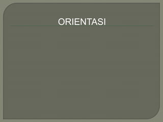 ORIENTASI
 