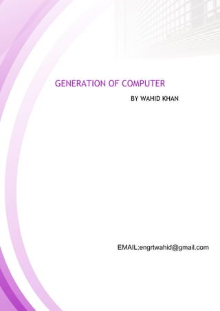 GENERATION OF COMPUTER
BY WAHID KHAN
EMAIL:engrtwahid@gmail.com
 