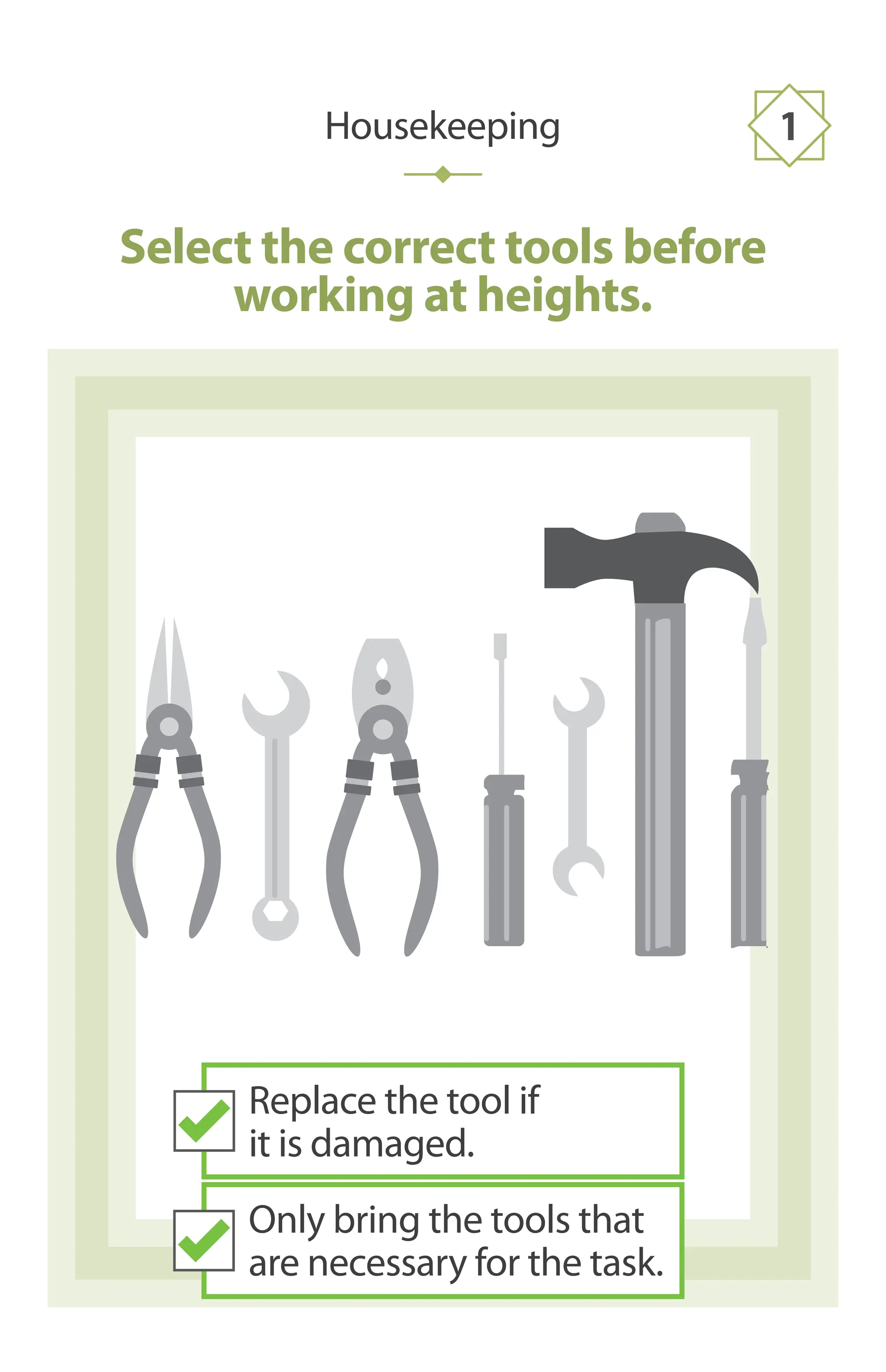 Select the correct tools before
working at heights.
Housekeeping 1
Replace the tool if
it is damaged.
Only bring the tools that
are necessary for the task.
 